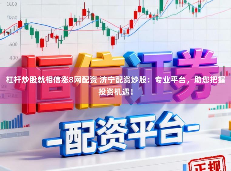 杠杆炒股就相信涨8网配资 济宁配资炒股：专业平台，助您把握投资机遇！