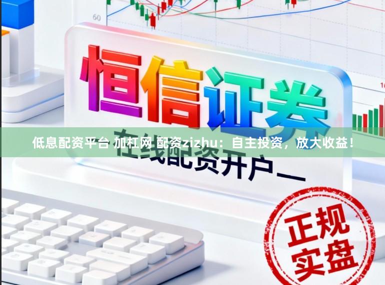 低息配资平台 加杠网 配资zizhu：自主投资，放大收益！