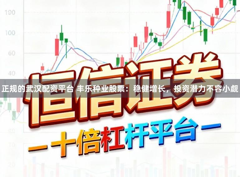 正规的武汉配资平台 丰乐种业股票：稳健增长，投资潜力不容小觑