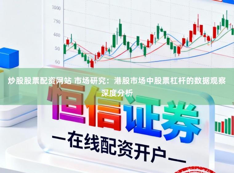 炒股股票配资网站 市场研究：港股市场中股票杠杆的数据观察深度分析