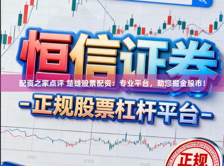 配资之家点评 楚雄股票配资：专业平台，助您掘金股市！