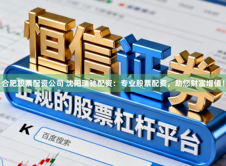 合肥股票配资公司 沈阳瑞驰配资：专业股票配资，助您财富增值！