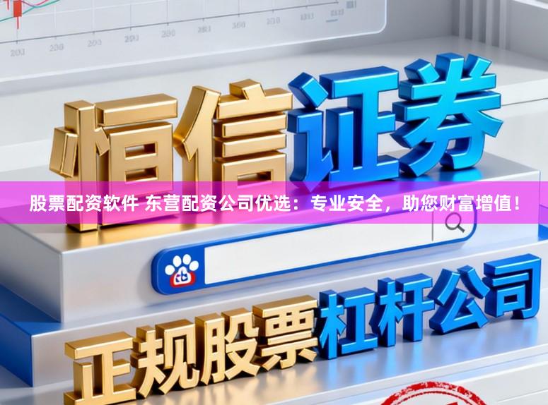 股票配资软件 东营配资公司优选：专业安全，助您财富增值！