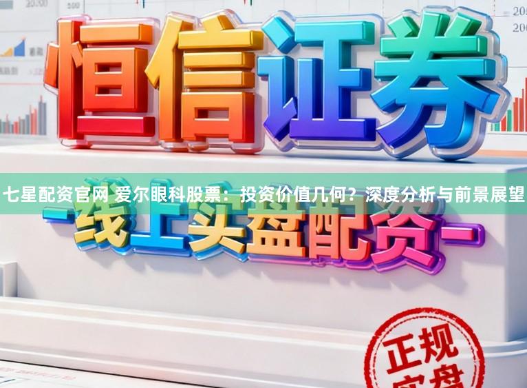 七星配资官网 爱尔眼科股票：投资价值几何？深度分析与前景展望