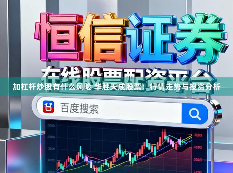 加杠杆炒股有什么风险 华胜天成股票：行情走势与投资分析