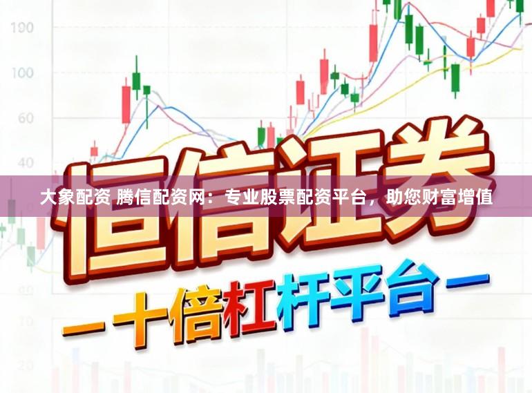 大象配资 腾信配资网：专业股票配资平台，助您财富增值