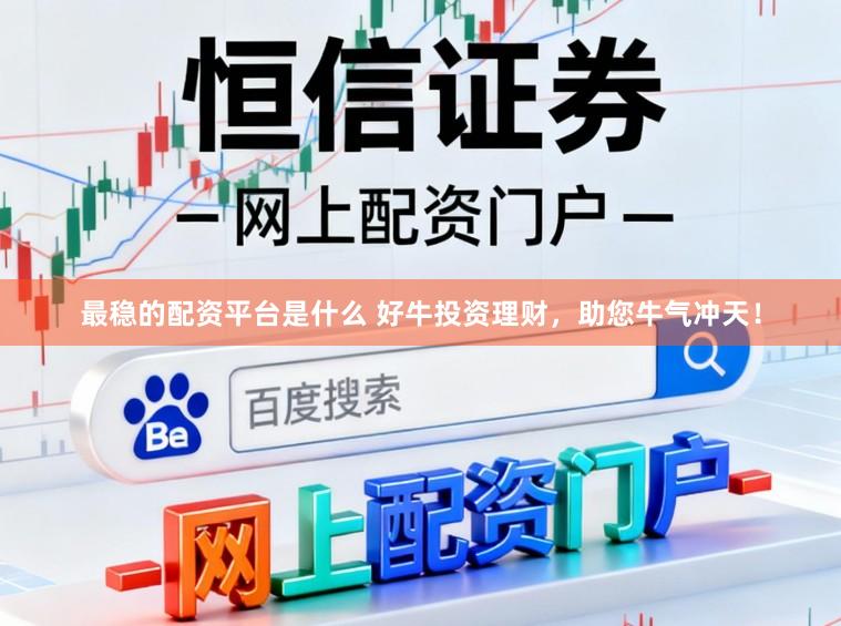 最稳的配资平台是什么 好牛投资理财，助您牛气冲天！