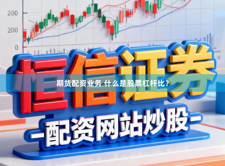 期货配资业务 什么是股票杠杆比？