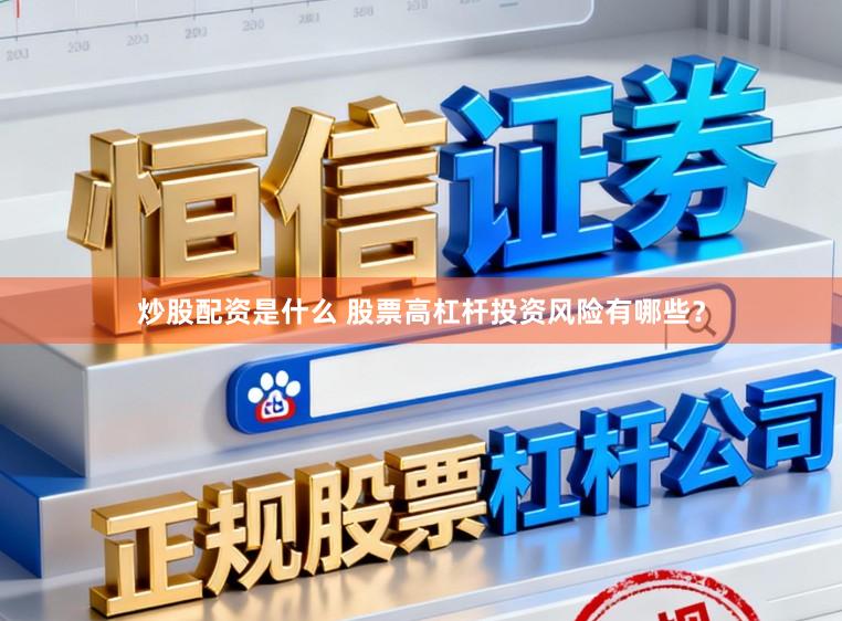 炒股配资是什么 股票高杠杆投资风险有哪些？