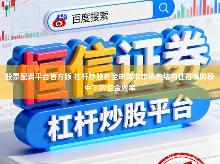 股票配资平台官方版 杠杆炒股在全球资本市场在结构性行情阶段中下的资金效率