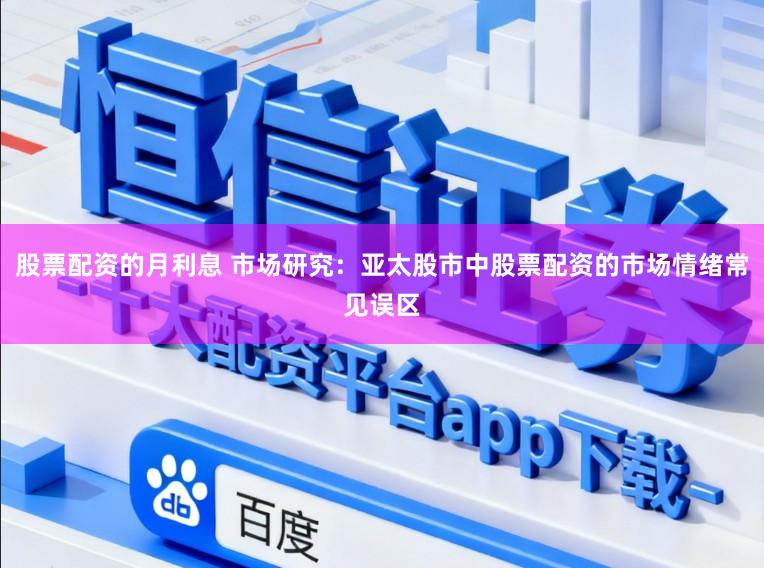 股票配资的月利息 市场研究：亚太股市中股票配资的市场情绪常见误区
