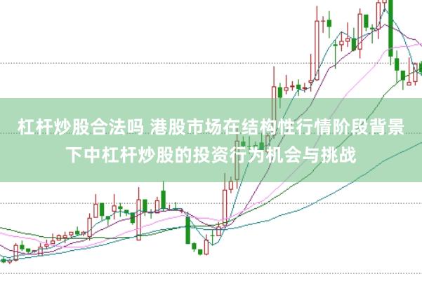 杠杆炒股合法吗 港股市场在结构性行情阶段背景下中杠杆炒股的投资行为机会与挑战