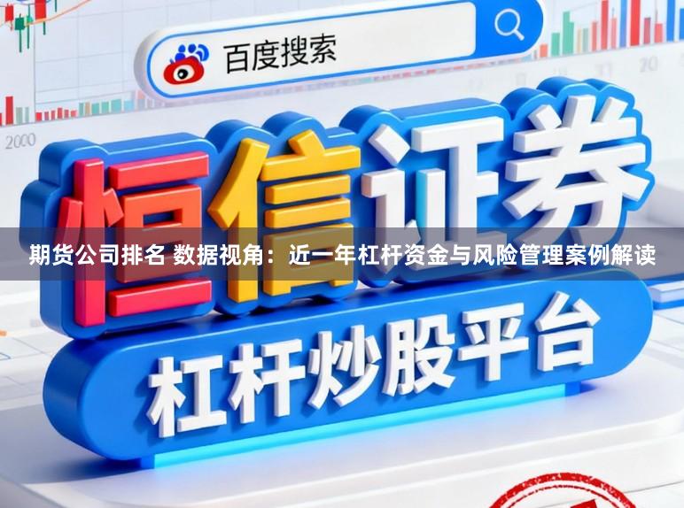 期货公司排名 数据视角：近一年杠杆资金与风险管理案例解读