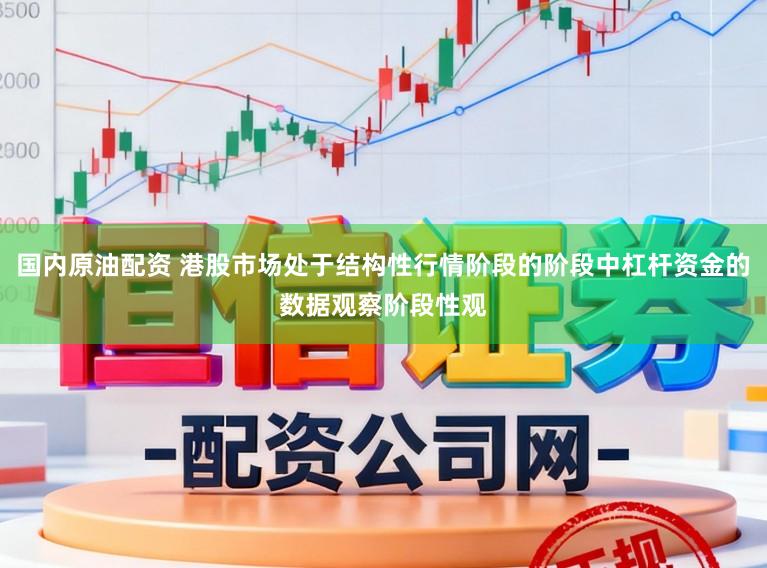 国内原油配资 港股市场处于结构性行情阶段的阶段中杠杆资金的数据观察阶段性观