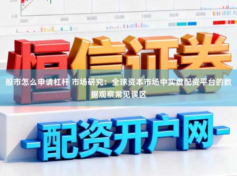 股市怎么申请杠杆 市场研究：全球资本市场中实盘配资平台的数据观察常见误区
