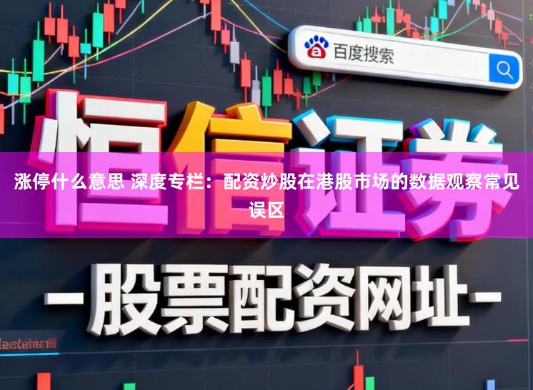 涨停什么意思 深度专栏：配资炒股在港股市场的数据观察常见误区