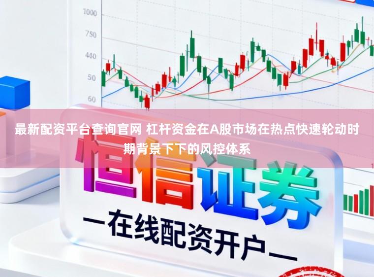 最新配资平台查询官网 杠杆资金在A股市场在热点快速轮动时期背景下下的风控体系