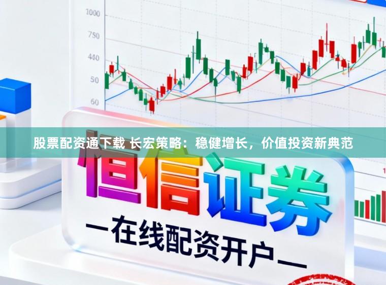 股票配资通下载 长宏策略：稳健增长，价值投资新典范