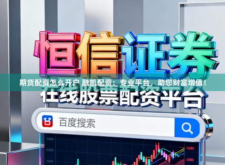 期货配资怎么开户 融凯配资:专业平台,助您财富增值!