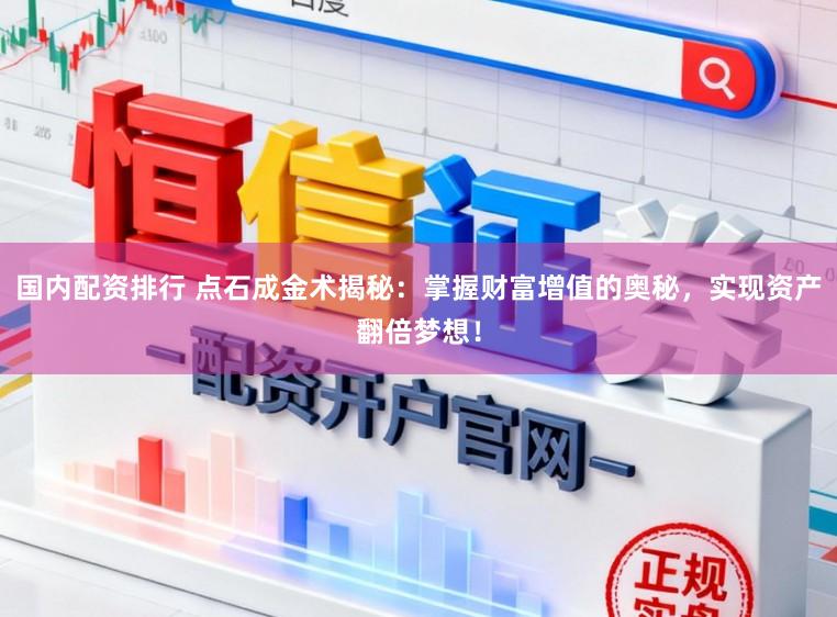 国内配资排行 点石成金术揭秘：掌握财富增值的奥秘，实现资产翻倍梦想！
