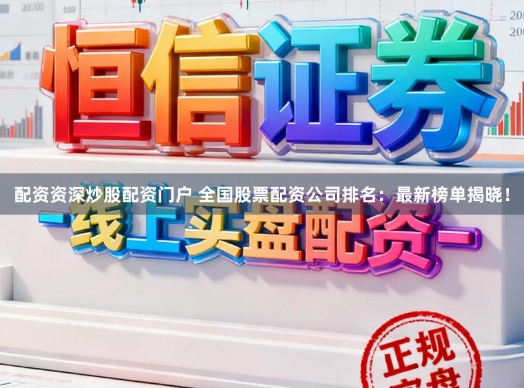 配资资深炒股配资门户 全国股票配资公司排名：最新榜单揭晓！