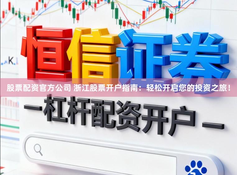 股票配资官方公司 浙江股票开户指南：轻松开启您的投资之旅！