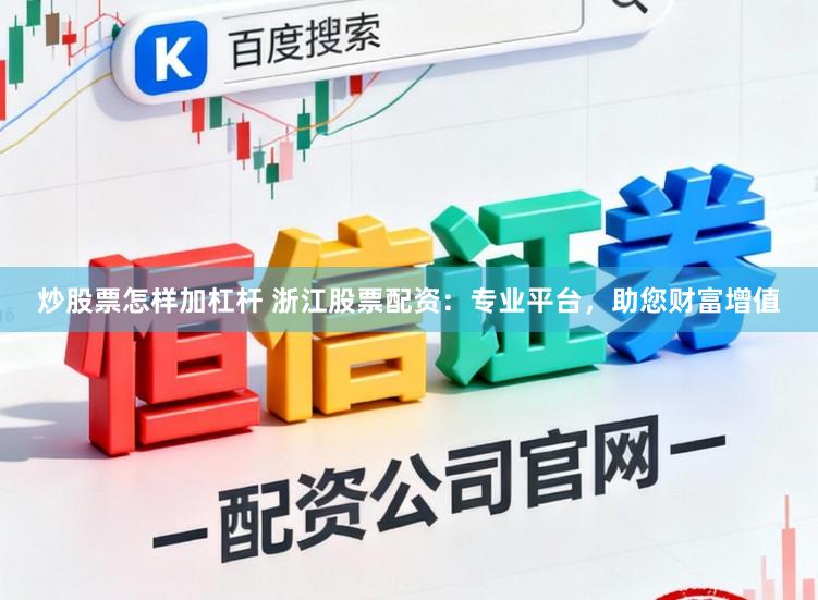 炒股票怎样加杠杆 浙江股票配资：专业平台，助您财富增值