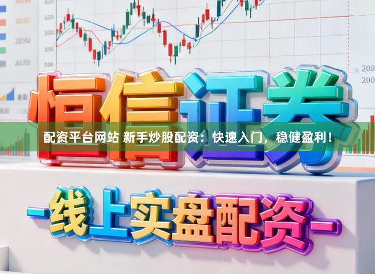 配资平台网站 新手炒股配资：快速入门，稳健盈利！