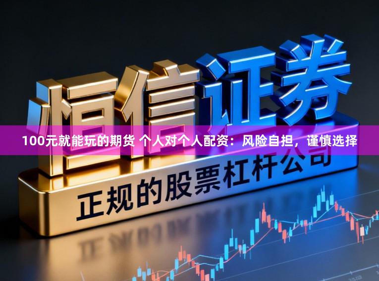 100元就能玩的期货 个人对个人配资：风险自担，谨慎选择