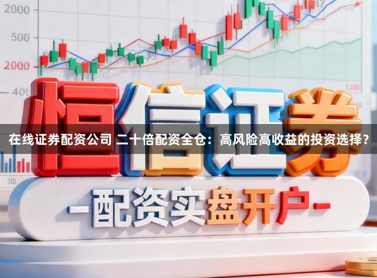 在线证券配资公司 二十倍配资全仓：高风险高收益的投资选择？