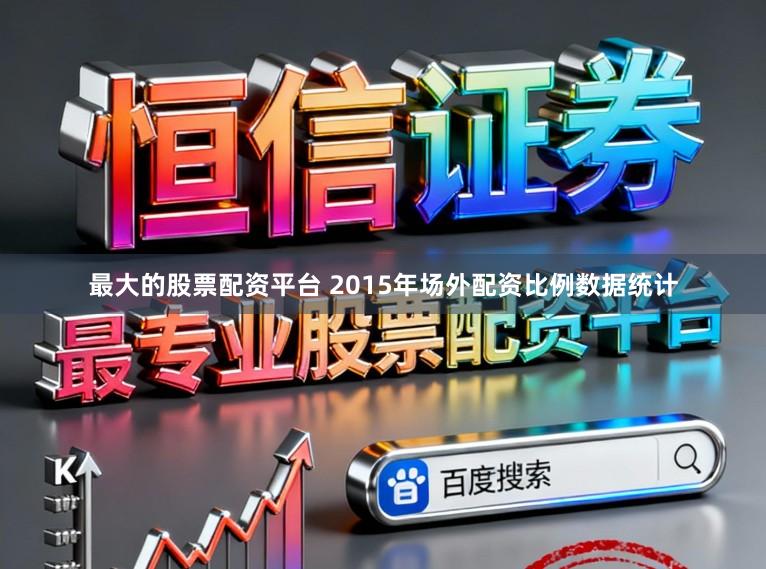 最大的股票配资平台 2015年场外配资比例数据统计