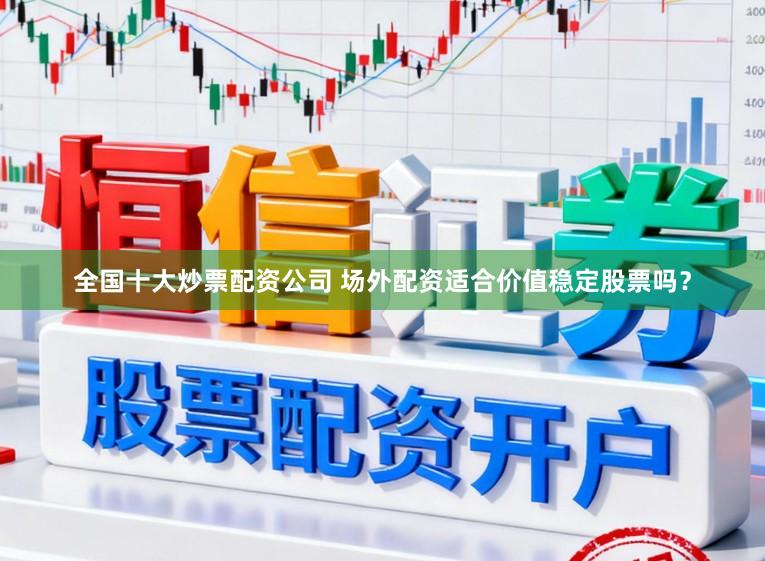 全国十大炒票配资公司 场外配资适合价值稳定股票吗？
