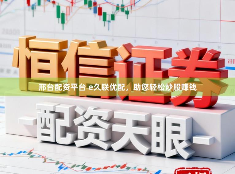 邢台配资平台 e久联优配，助您轻松炒股赚钱