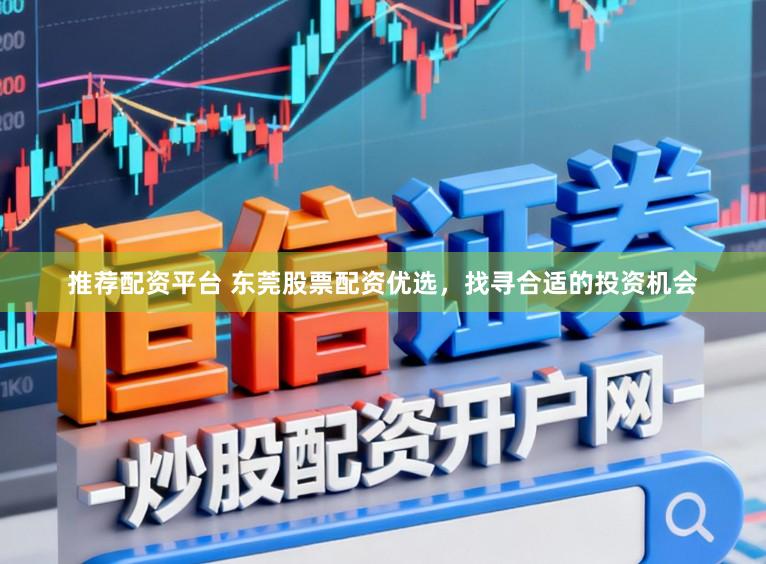 推荐配资平台 东莞股票配资优选，找寻合适的投资机会
