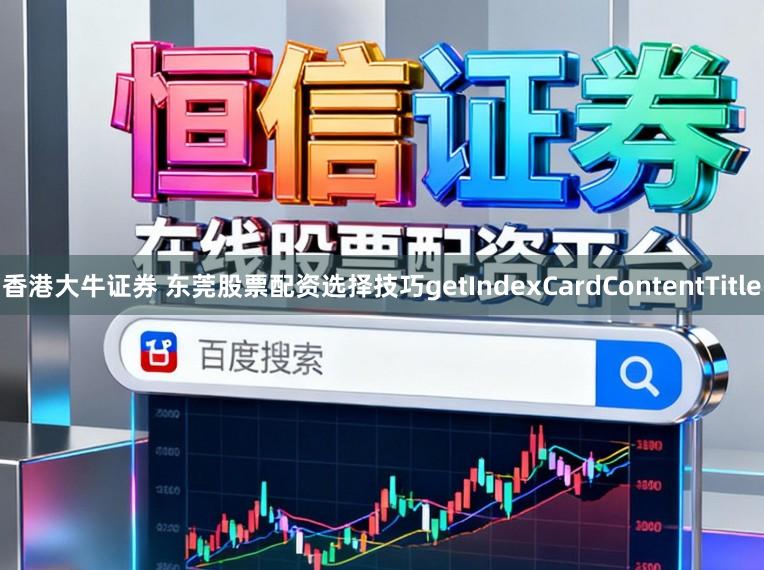 香港大牛证券 东莞股票配资选择技巧getIndexCardContentTitle