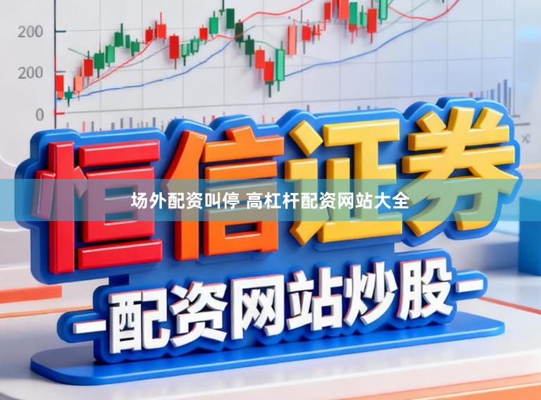 场外配资叫停 高杠杆配资网站大全