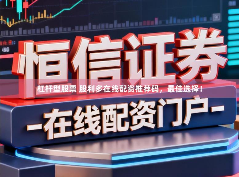 杠杆型股票 股利多在线配资推荐码，最佳选择！