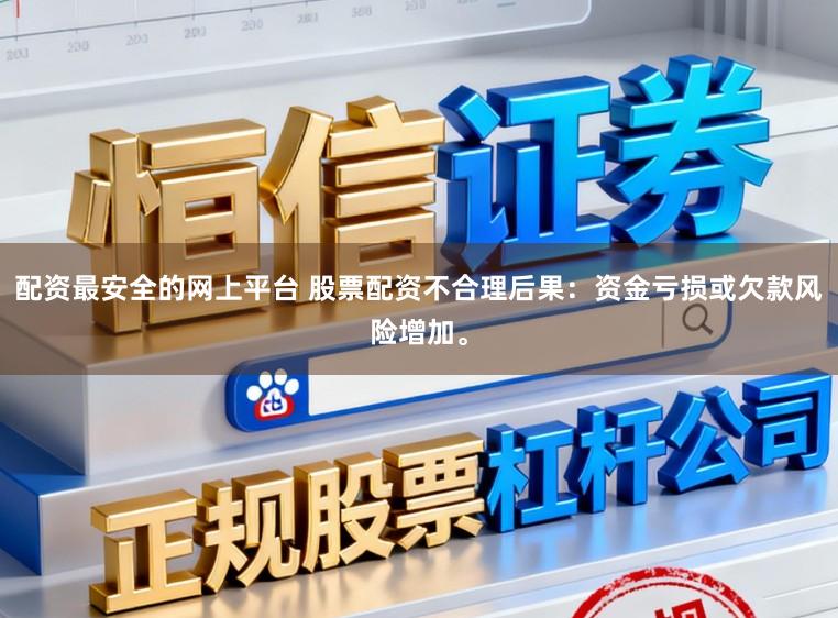 配资最安全的网上平台 股票配资不合理后果：资金亏损或欠款风险增加。