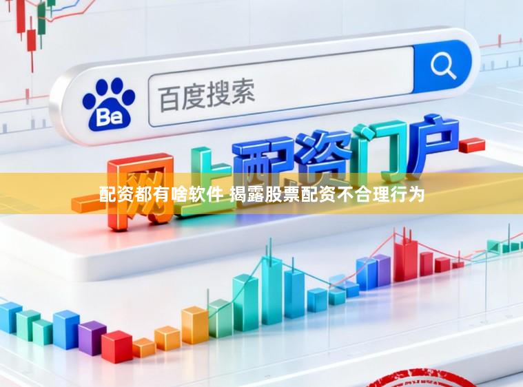 配资都有啥软件 揭露股票配资不合理行为