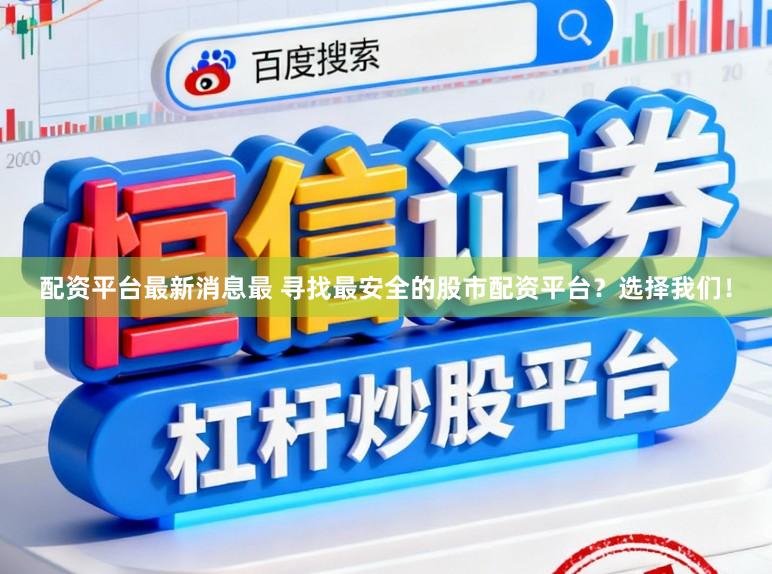 配资平台最新消息最 寻找最安全的股市配资平台？选择我们！