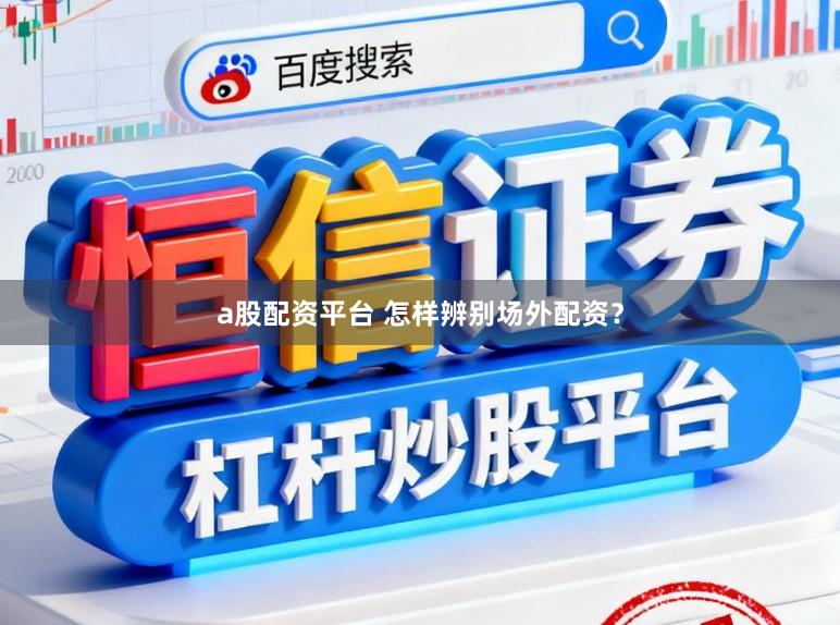 a股配资平台 怎样辨别场外配资？