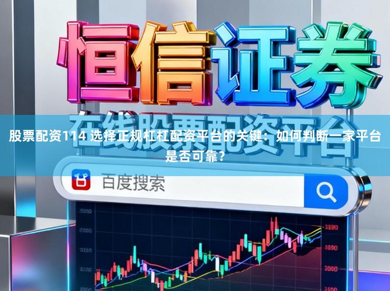 股票配资114 选择正规杠杠配资平台的关键：如何判断一家平台是否可靠？
