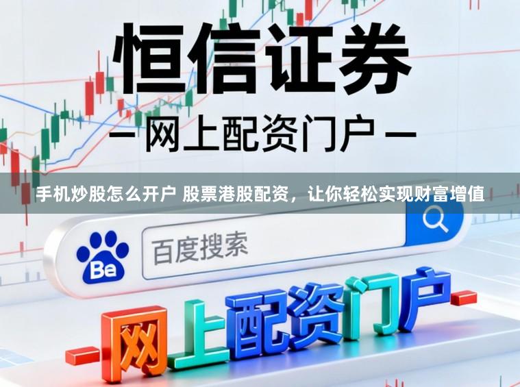 手机炒股怎么开户 股票港股配资，让你轻松实现财富增值