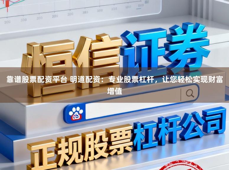 靠谱股票配资平台 明道配资：专业股票杠杆，让您轻松实现财富增值