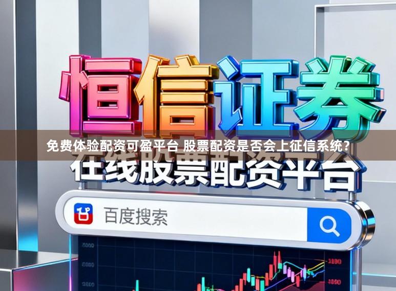 免费体验配资可盈平台 股票配资是否会上征信系统？