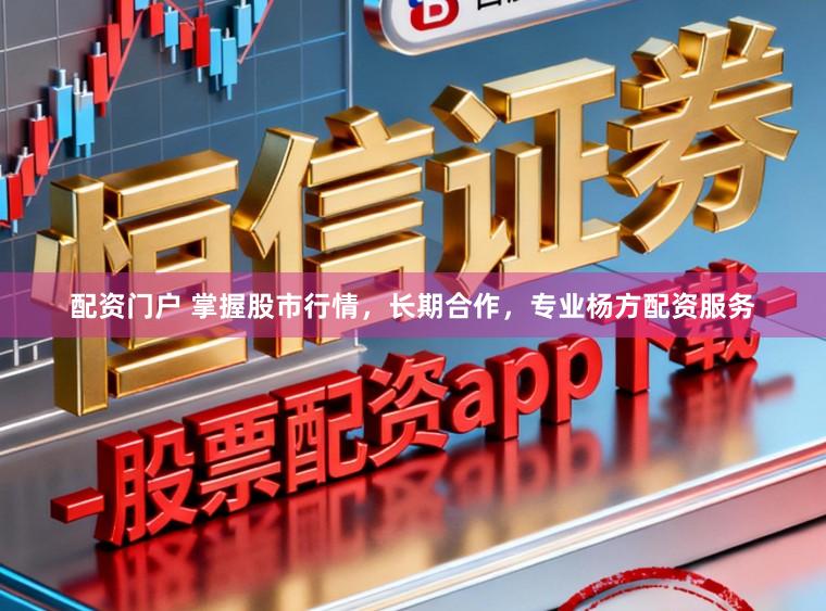 配资门户 掌握股市行情，长期合作，专业杨方配资服务
