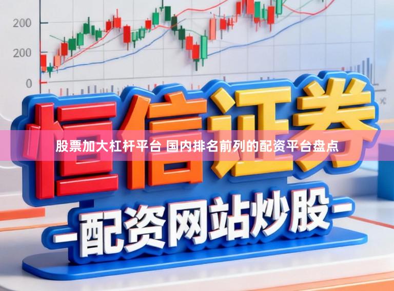 股票加大杠杆平台 国内排名前列的配资平台盘点