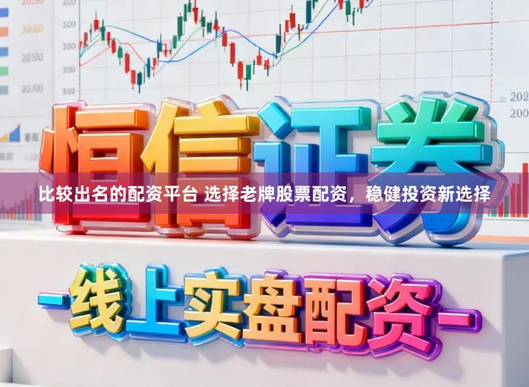 比较出名的配资平台 选择老牌股票配资，稳健投资新选择