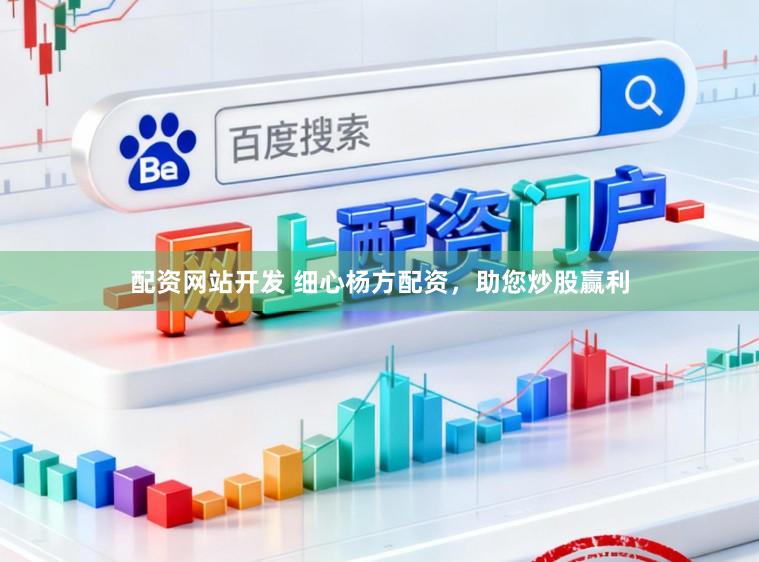 配资网站开发 细心杨方配资，助您炒股赢利