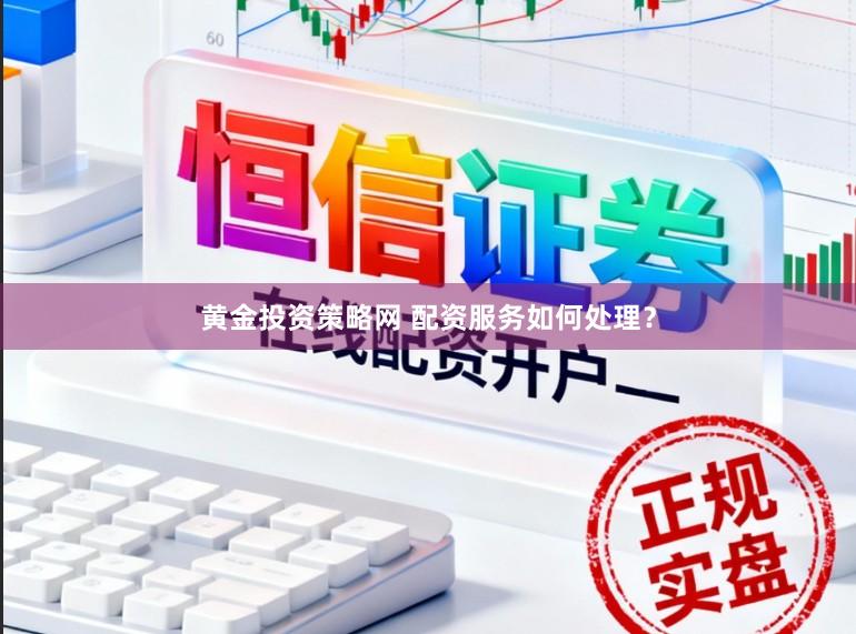 黄金投资策略网 配资服务如何处理？